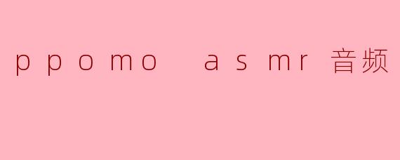 ppomo asmr音频